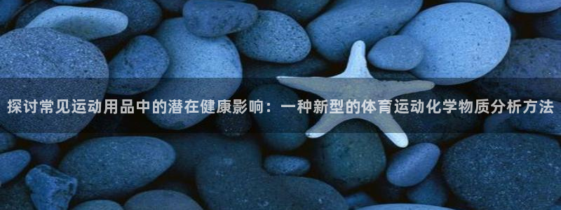 7m体育最新赛事比分：探讨常见运动用品中的潜在健康影响：一种新型的体育运动化学物质分析方法